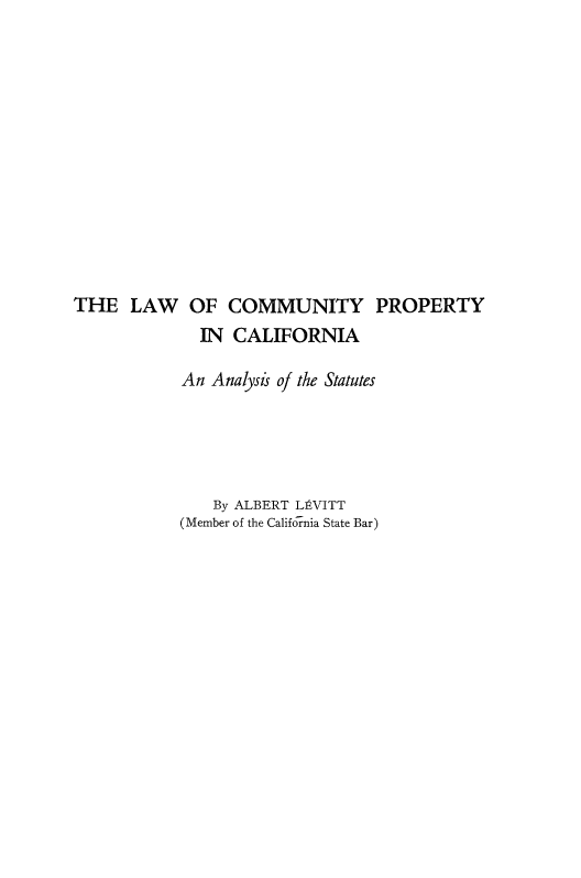handle is hein.beal/lwcomprca0001 and id is 1 raw text is: 












THE   LAW   OF   COMMUNITY PROPERTY
              IN CALIFORNIA

            An Analysis of the Statutes





               By ALBERT LEVITT
           (Member of the California State Bar)


