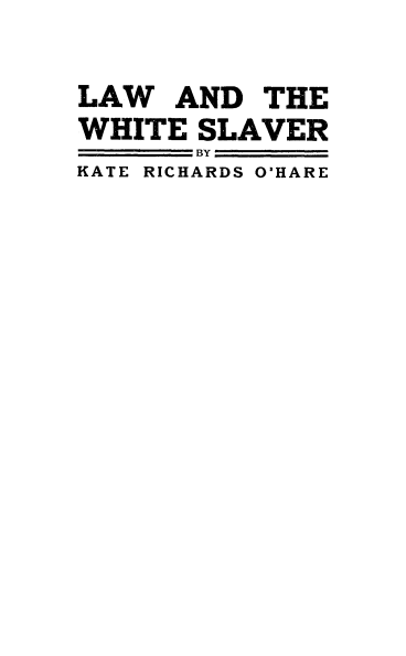 handle is hein.beal/lwhisv0001 and id is 1 raw text is: 


LAW AND THE
WHITE SLAVER
       BY
KATE RICHARDS O'HARE


