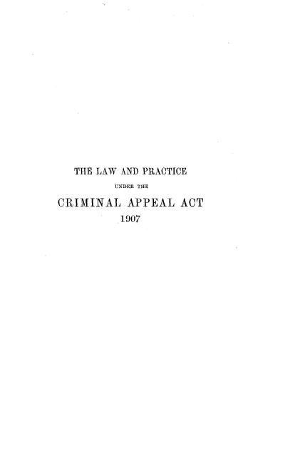 handle is hein.beal/lwpcmna0001 and id is 1 raw text is: 














   THE LAW AND PRACTICE
         UNDER THE

CRIMINAL   APPEAL   ACT
          1907


