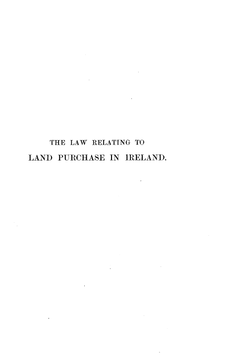 handle is hein.beal/lwprire0001 and id is 1 raw text is: 















    THE LAW RELATING TO

LAND  PURCHASE IN IRELAND.


