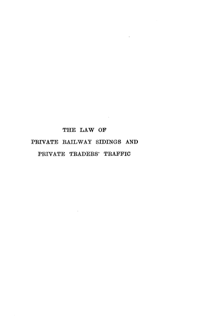 handle is hein.beal/lwprvrws0001 and id is 1 raw text is: 



















        THE LAW  OF

PRIVATE RAILWAY SIDINGS AND

  PRIVATE TRADERS' TRAFFIC


