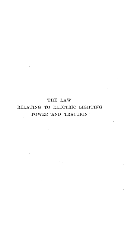 handle is hein.beal/lwrgeclgpr0001 and id is 1 raw text is: 




















          THE LAW
RELATING TO ELECTRIC LIGHTING
     POWER 'AND TRACTION


