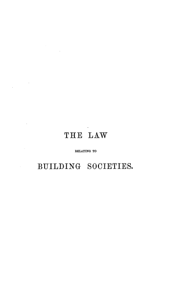 handle is hein.beal/lwrlbdgs0001 and id is 1 raw text is: 














      THE   LAW
         REIATING TO

BUILDING   SOCIETIES.


