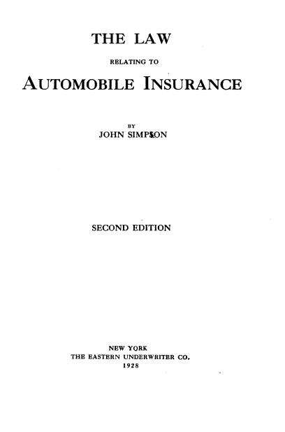 handle is hein.beal/lwrngaoin0001 and id is 1 raw text is: THE LAW
RELATING TO
AUTOMOBILE INSURANCE
BY
JOHN SIMPSON
SECOND EDITION
NEW YORK
THE EASTERN UNDERWRITER CO.
1928


