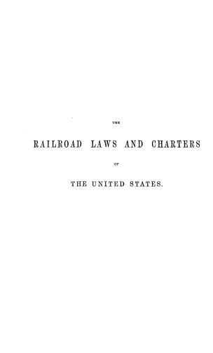 handle is hein.beal/lwschusfcl0001 and id is 1 raw text is: THE
RAILROAD LAWS AND CHARTERS
OF
THE UNITED STATES.


