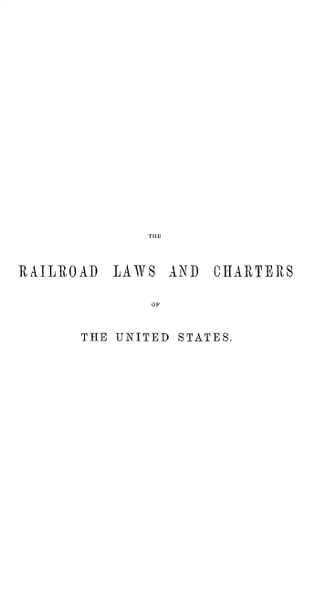 handle is hein.beal/lwschusfcl0002 and id is 1 raw text is: TIIE
RAILROAD LAWS AND CHARTERS
OF
THE UNITED STATES.


