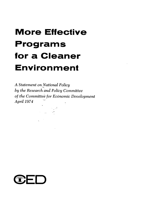 handle is hein.beal/mcefp0001 and id is 1 raw text is: 

More Effective
Programs
for a Cleaner
Environment

A Statement on.National Policy
by the Research and Policy Committee
of the Committee for Economic Development
April 1974








CTE D


