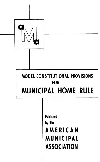 handle is hein.beal/mdlcnst0001 and id is 1 raw text is: 










MODEL CONSTITUTIONAL PROVISIONS
          FOR
MUNICIPAL HOME RULE



        Published
        by The
        AMERICAN
        MUNICIPAL
        ASSOCIATION


