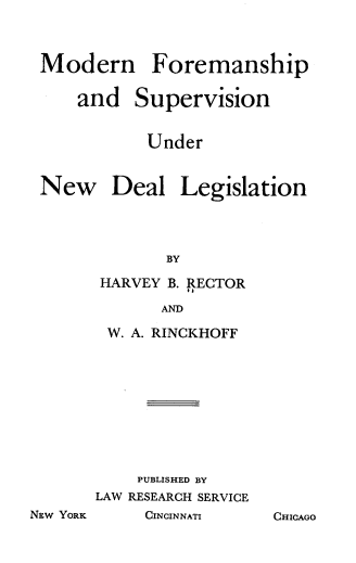 handle is hein.beal/mfsndl0001 and id is 1 raw text is: Modern Foremanship
and Supervision
Under

Deal Legislation

BY
HARVEY B. RECTOR
AND
W. A. RINCKHOFF
PUBLISHED BY
LAW RESEARCH SERVICE
CINCINNATI

New

NEw YORK

CHICAGO


