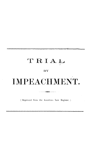 handle is hein.beal/mhtl0001 and id is 1 raw text is: 











     TRIAL~

           BY

IMPEACHMENT.


   Reprinted  from  the  AN  rican  Law  Register.


