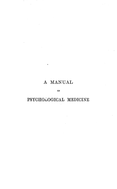handle is hein.beal/mnpsym0001 and id is 1 raw text is: 
















      A MANUAL
          OF

PSYCHOLOGICAL MEDICINE


