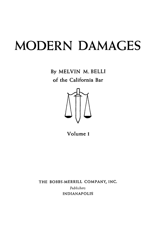 handle is hein.beal/moddam0001 and id is 1 raw text is: MODERN DAMAGES
By MELVIN M. BELLI
of the California Bar

Volume 1

THE BOBBS-MERRILL COMPANY, INC.
Publishers
INDIANAPOLIS


