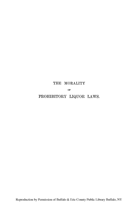 handle is hein.beal/moprli0001 and id is 1 raw text is: THE MORALITY
OF
PROHIBITORY LIQUOR LAWS.

Reproduction by Permission of Buffalo & Erie County Public Library Buffalo, NY


