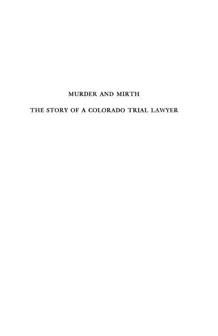 handle is hein.beal/mrdrmr0001 and id is 1 raw text is: 













        MURDER AND MIRTH

THE STORY OF A COLORADO TRIAL LAWYER


