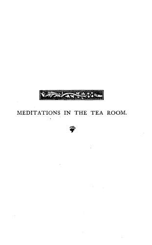 handle is hein.beal/mtsittarm0001 and id is 1 raw text is: 

















MEDITATIONS IN THE TEA ROOM.


