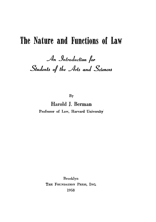 handle is hein.beal/nafunca0001 and id is 1 raw text is: The Nature and Functions of Law
Atn Aroluchion for

Stalenti o Me

A4 and Scienced

By

Harold J. Berman
Professor of Law, Harvard University
Brooklyn
THE FOUNDATION PRESS, INC.
1958


