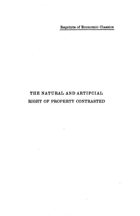handle is hein.beal/narpro0001 and id is 1 raw text is: 




Reprints of Economic Classics


THE  NATURAL  AND  ARTIFCIAL

RIGHT OF PROPERTY CONTRASTED


