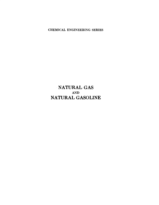 handle is hein.beal/natgline0001 and id is 1 raw text is: 





CHEMICAL ENGINEERING SERIES


   NATURAL  GAS
        AND
NATURAL  GASOLINE


