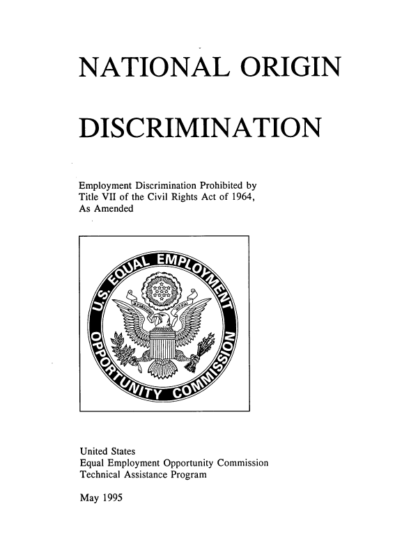 handle is hein.beal/natordisc0001 and id is 1 raw text is: 





NATIONAL ORIGIN




DISCRIMINATION



Employment Discrimination Prohibited by
Title VII of the Civil Rights Act of 1964,
As Amended


United States
Equal Employment Opportunity Commission
Technical Assistance Program


May 1995


