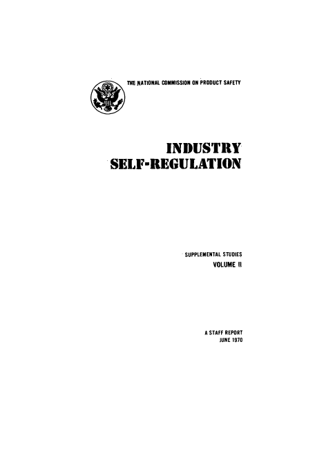 handle is hein.beal/ncoprosss0002 and id is 1 raw text is: ï»¿TiE NATIONAL COMMISSION ON PRODUCT SAFETY

INDUSTRY
SELF*REGULATION
SUPPLEMENTAL STUDIES
VOLUME II

A STAFF REPORT
JUNE 1970


