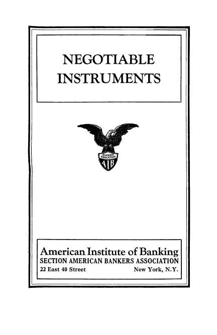 handle is hein.beal/negins0001 and id is 1 raw text is: 



NEGOTIABLE
INSTRUMENTS


American Institute of Banking
SECTION AMERICAN BANKERS ASSOCIATION
22 East 40 Street New York, N.Y.



