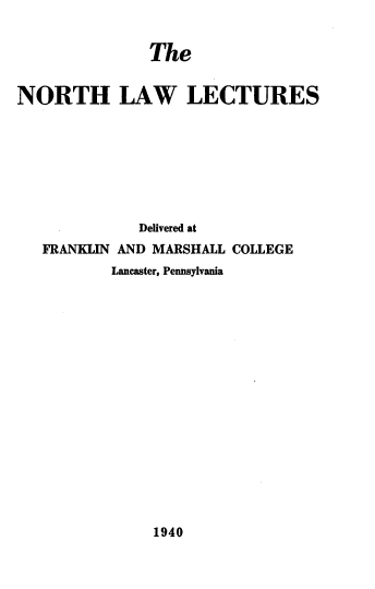 handle is hein.beal/nllpr0001 and id is 1 raw text is: The

NORTH LAW LECTURES
Delivered at
FRANKLIN AND MARSHALL COLLEGE
Lancaster, Pennsylvania

1940


