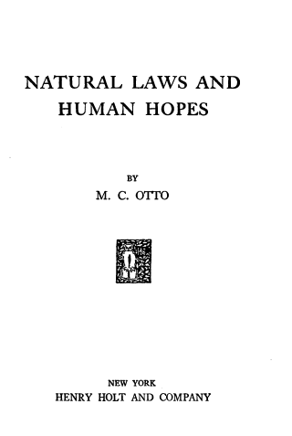 handle is hein.beal/nllsadhnhs0001 and id is 1 raw text is: NATURAL LAWS AND

HUMAN HOPES
BY
M. C. OTTO
1!

NEW YORK
HENRY HOLT AND COMPANY


