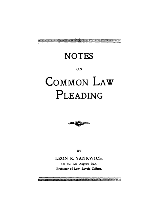 handle is hein.beal/notcomla0001 and id is 1 raw text is: NOTES
ON
COMMON LAW
PLEADING
BY
LEON R. YANKWICH
Of the Los Angeles Bar,
Professor of law, Loyola College.



