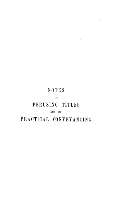handle is hein.beal/npertipcvy0002 and id is 1 raw text is: 













     NOTES
       ON
PERUSING TITLES
      AND ON


PRACTICAL CONVEYANCING



