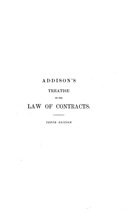 handle is hein.beal/ntcl0001 and id is 1 raw text is: 

















    ADDISON'S

      TREATISE
        ON THC   S

LAW  OF  CONTRACTS.


TENTH ELITION.


