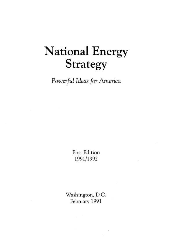 handle is hein.beal/ntlenstr0001 and id is 1 raw text is: 







National Energy

      Strategy

  Powerful Ideas for America











        First Edition
        1991/1992





      Washington, D.C.
        February 1991


