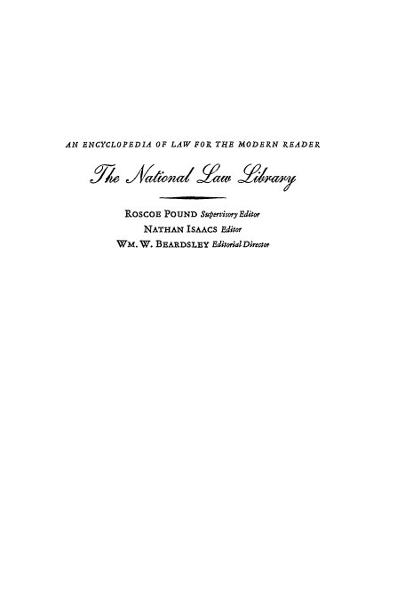 handle is hein.beal/ntll0003 and id is 1 raw text is: AN ENCYCLOPEDIA OF LAW FOR THE MODERN READER
ROscOE POUND Supervisory Editor
NATHAN ISAACS Editor
WM. W. BEARDSLEY Editorial Director


