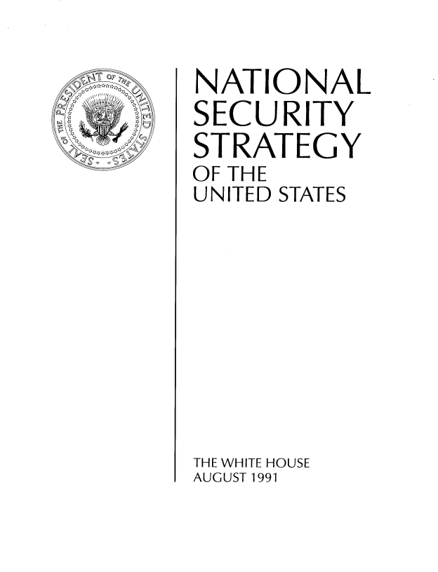 handle is hein.beal/ntlsecur0001 and id is 1 raw text is: 


7 f


NATIONAL
SECURITY
STRATEGY
OF THE
UNITED STATES










THE WHITE HOUSE
AUGUST 1991


