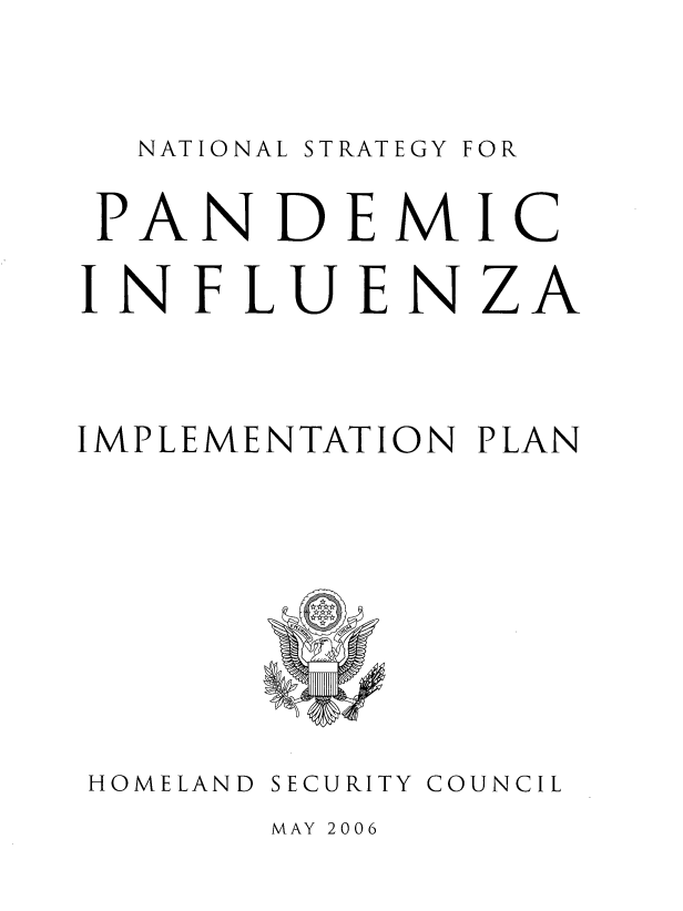 handle is hein.beal/ntlstrg0001 and id is 1 raw text is: 




NATIONAL STRATEGY


PANDEMIC


INFLUEN


z


A


IMPLEMENTATION PLAN


HOMELAND


SECURITY


COUNCIL


MAY 2006


FOR


