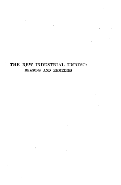 handle is hein.beal/nwindun0001 and id is 1 raw text is: 














THE  NEW INDUSTRIAL  UNREST:
     REASONS AND REMEDIES


