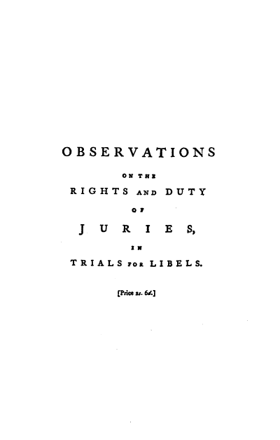 handle is hein.beal/obonth0001 and id is 1 raw text is: OBSERVATIONS
ON TKI

RIGHTS AND

DUTY

0 l

J

U  R   I E   $,

SN

TRIALS Foa LIBELS.
[Price 2. 6.]


