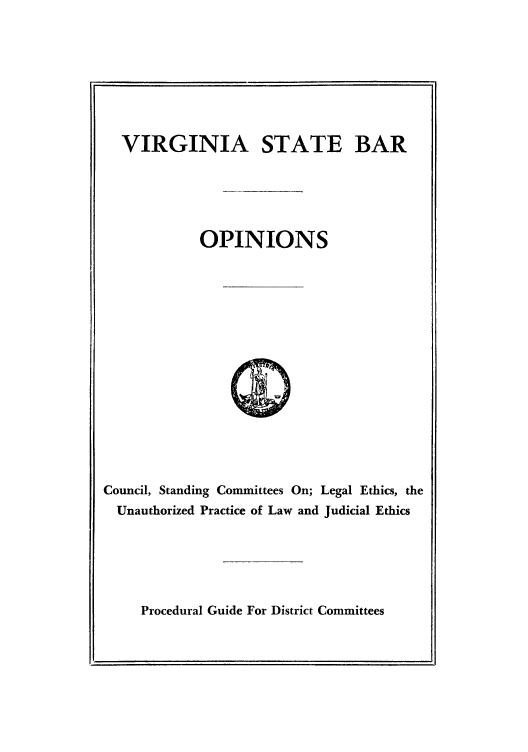 handle is hein.beal/ocouneeet0001 and id is 1 raw text is: VIRGINIA STATE BAR
OPINIONS

Council, Standing Committees On; Legal Ethics, the
Unauthorized Practice of Law and Judicial Ethics

Procedural Guide For District Committees


