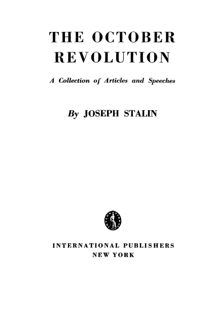 handle is hein.beal/octbrrun0001 and id is 1 raw text is: 


THE OCTOBER

REVOLUTION

A Collection of Articles and Speeches



   By JOSEPH STALIN














 INTERNATIONAL PUBLISHERS
       NEW YORK


