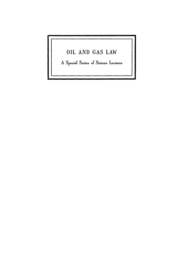handle is hein.beal/oigslsixlc0001 and id is 1 raw text is: 









   OIL  AND GAS LAW

A Special Series of Sixteen Lectures


I                                     I


