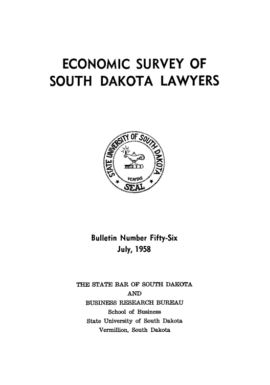 handle is hein.beal/onoeyhda0001 and id is 1 raw text is: ECONOMIC SURVEY OF
SOUTH DAKOTA LAWYERS

Bulletin Number Fifty-Six
July, 1958
THE STATE BAR OF SOUTH DAKOTA
AND
BUSINESS RESEARCH BUREAU
School of Business
State University of South Dakota
Vermillion, South Dakota


