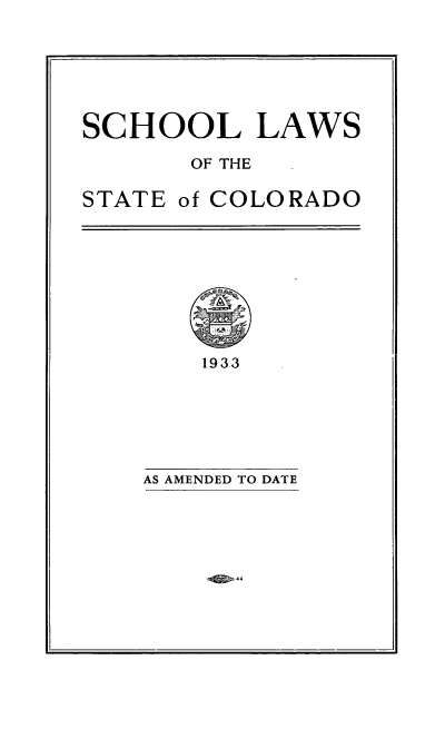 handle is hein.beal/oosfecol0001 and id is 1 raw text is: SCHOOL LAWS
OF THE

STATE

of COLORADO

1933

Ql>4 4

AS AMENDED TO DATE


