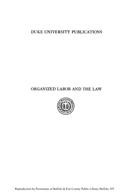 handle is hein.beal/orgesrsh0001 and id is 1 raw text is: DUKE UNIVERSITY PUBLICATIONS

ORGANIZED LABOR AND THE LAW

Reproduction by Permission of Buffalo & Erie County Public Library Buffalo, NY


