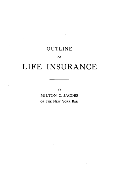handle is hein.beal/otleoleie0001 and id is 1 raw text is: 











       OUTLINE

          OF


LIFE   INSURANCE


     BY
MILTON C. JACOBS
OF THE NEW YORK BAR


