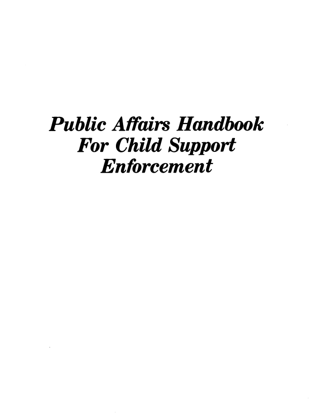 handle is hein.beal/pbaffrs0001 and id is 1 raw text is: 




Public Affairs Handbook
   For Child Support
     Enforcement


