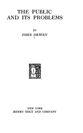 handle is hein.beal/pbprob0001 and id is 1 raw text is: THE PUBLIC
AND ITS PROBLEMS

BY
JOHN DEWEY

NEW YORK
HENRY HOLT AND COMPANY


