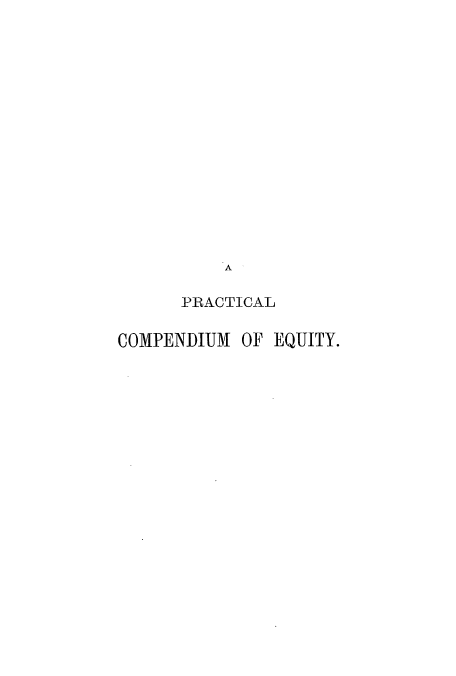 handle is hein.beal/pcomear0001 and id is 1 raw text is: A
PRACTICAL
COMPENDIUM OF EQUITY.


