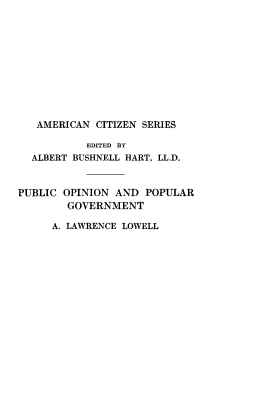 handle is hein.beal/pconadprgt0001 and id is 1 raw text is: AMERICAN CITIZEN SERIES
EDITED BY
ALBERT BUSHNELL HART, LL.D.
PUBLIC OPINION AND POPULAR
GOVERNMENT
A. LAWRENCE LOWELL


