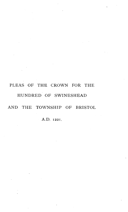 handle is hein.beal/pcrwnhsw0001 and id is 1 raw text is: 


















PLEAS OF THE  CROWN FOR THE

   HUNDRED  OF SWINESHEAD


AND THE  TOWNSHIP OF BRISTOL


           A.D. 1221.



