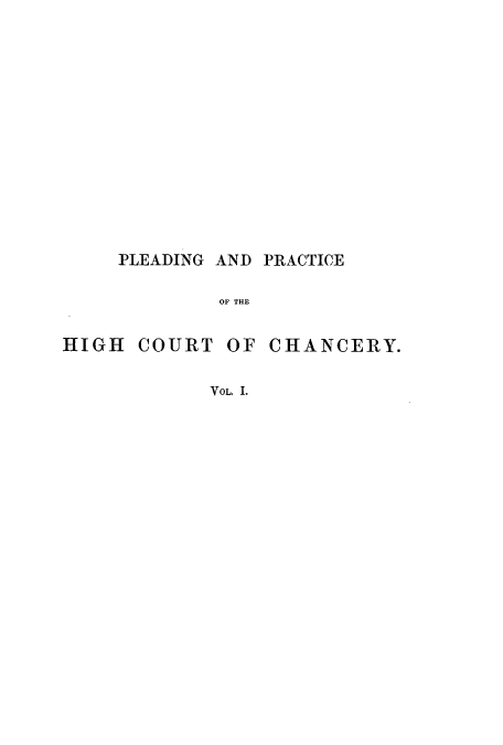 handle is hein.beal/pedphic0001 and id is 1 raw text is: PLEADING AND PRACTICE
OF THE

HIGH COURT

OF CHANCERY.

VOL. I.


