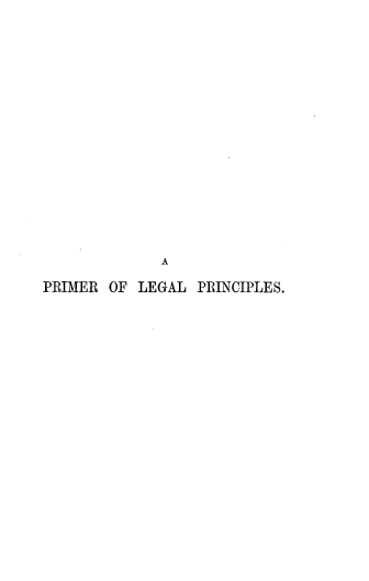 handle is hein.beal/phsphcmlw0001 and id is 1 raw text is: A
PRIMER OF LEGAL PRINCIPLES.


